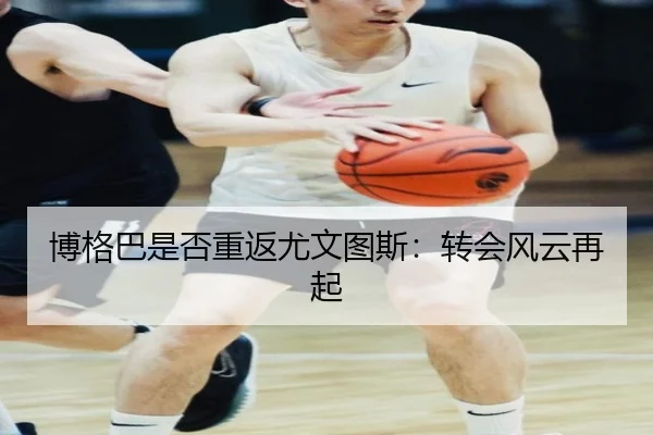 博格巴是否重返尤文图斯：转会风云再起