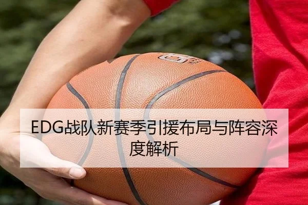 EDG战队新赛季引援布局与阵容深度解析